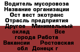 Водитель мусоровоза › Название организации ­ Ост-вест экотранс › Отрасль предприятия ­ Другое › Минимальный оклад ­ 70 000 - Все города Работа » Вакансии   . Ростовская обл.,Донецк г.